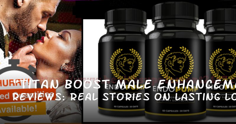 "Titan Boost Male Enhancement Reviews: Real Stories on Lasting Longer, Boosting Confidence, and More"