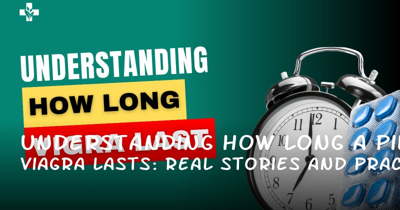 Understanding How Long a Viagra Pill Lasts: Real Stories and Practical Insights
