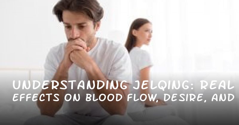 Understanding Jelqing: Real Effects on Blood Flow, Desire, and More