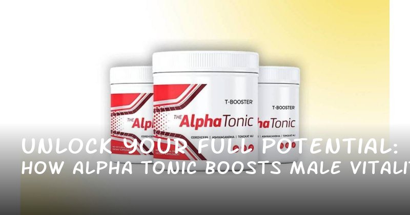 Unlock Your Full Potential: How Alpha Tonic Boosts Male Vitality and Confidence