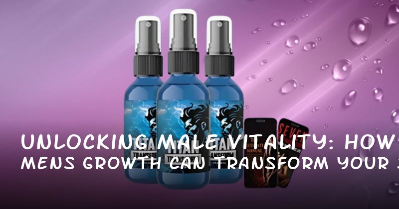 Unlocking Male Vitality: How Mens Growth Can Transform Your Sexual Performance