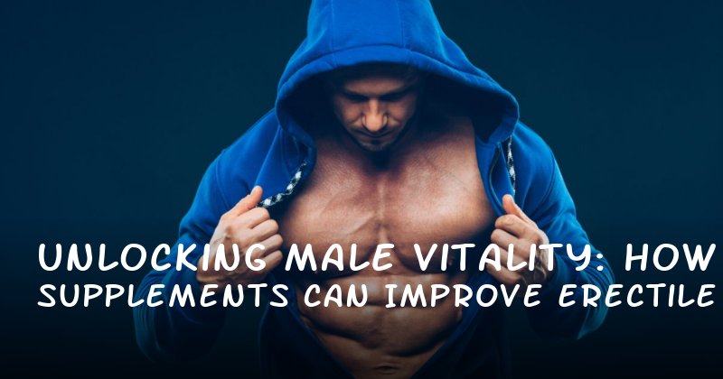Unlocking Male Vitality: How Supplements Can Improve Erectile Health and Stamina