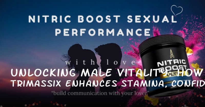Unlocking Male Vitality: How Trimassix Enhances Stamina, Confidence, and Sexual Health