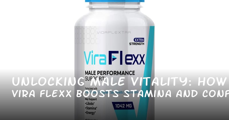 Unlocking Male Vitality: How Vira Flexx Boosts Stamina and Confidence