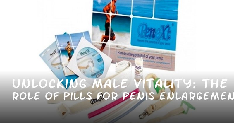 Unlocking Male Vitality: The Role of Pills for Penis Enlargement