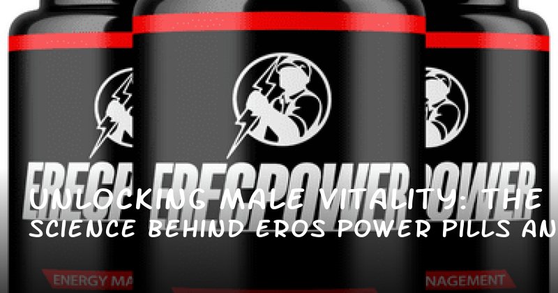 Unlocking Male Vitality: The Science Behind Eros Power Pills and Lasting Performance
