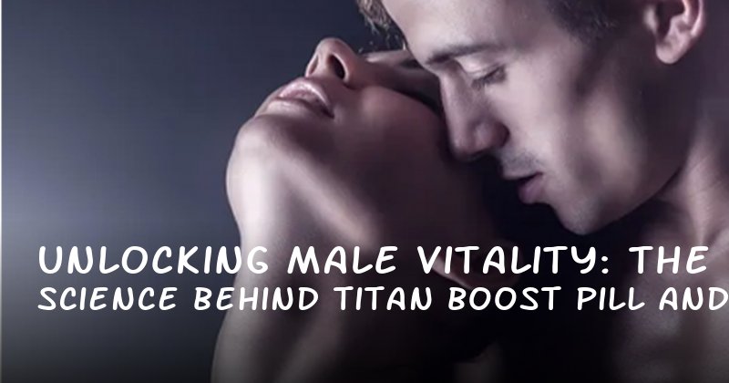 Unlocking Male Vitality: The Science Behind Titan Boost Pill and Its Impact on Stamina, Confidence, and Sexual Performance