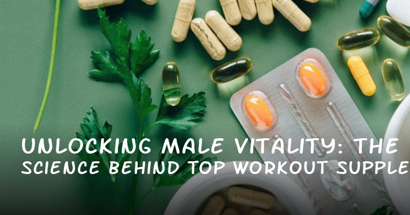Unlocking Male Vitality: The Science Behind Top Workout Supplements for Enhanced Performance