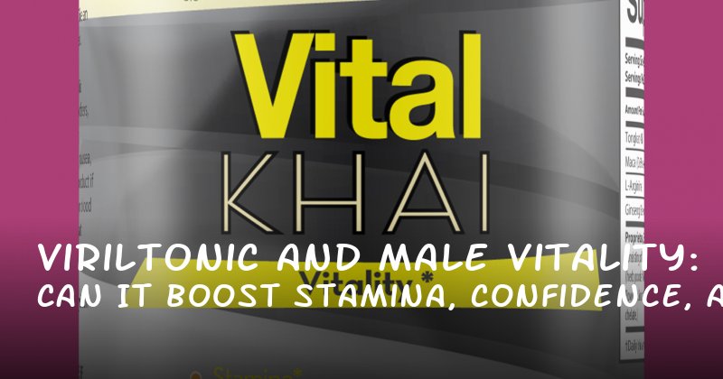 Viriltonic and Male Vitality: Can It Boost Stamina, Confidence, and Performance?