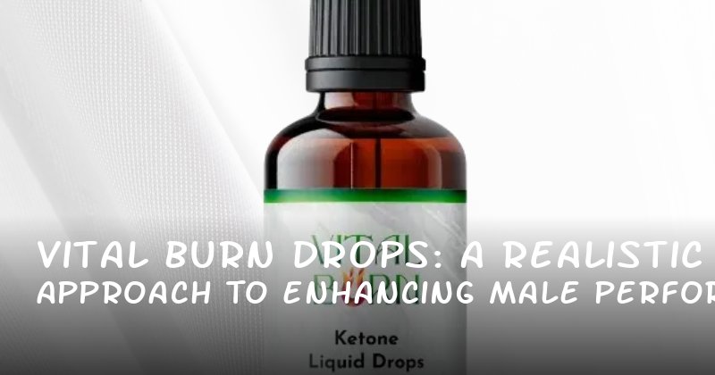 Vital Burn Drops: A Realistic Approach to Enhancing Male Performance and Confidence