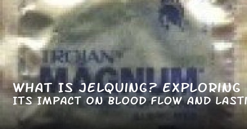 What Is Jelquing? Exploring Its Impact on Blood Flow and Lasting Longer in 2024