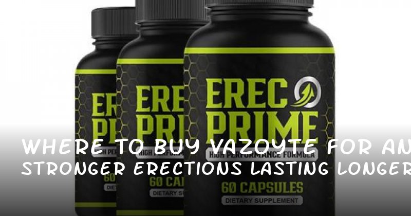 Where to Buy Vazoyte for Stronger Erections and Lasting Longer