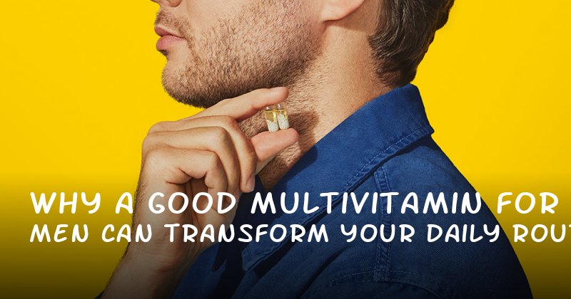 Why a Good Multivitamin for Men Can Transform Your Daily Routine