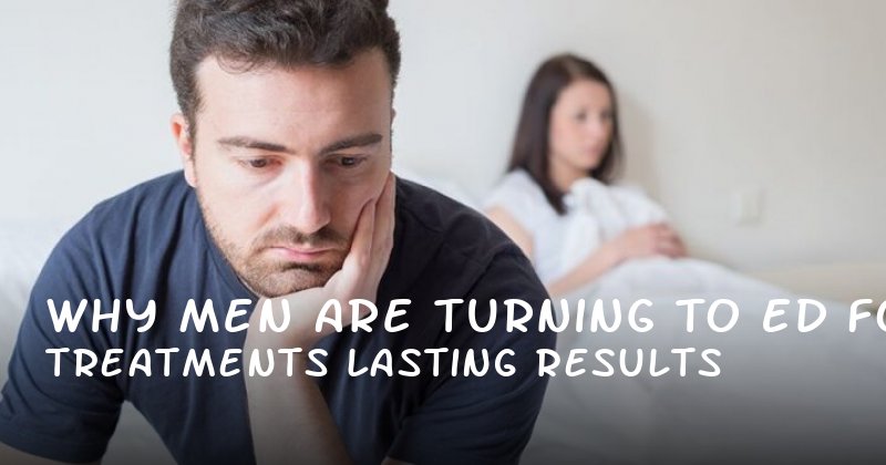 Why Men Are Turning to ED Treatments for Lasting Results