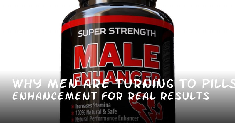 Why Men Are Turning to Enhancement Pills for Real Results