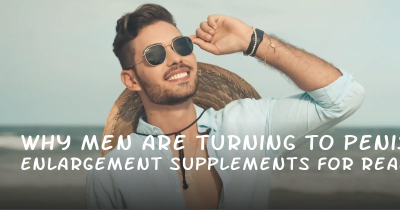 Why Men Are Turning to Penis Enlargement Supplements for Real Results