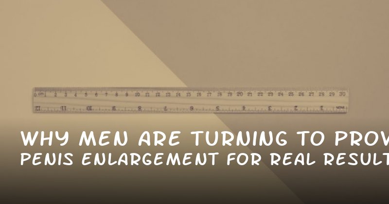 Why Men Are Turning to Proven Penis Enlargement for Real Results