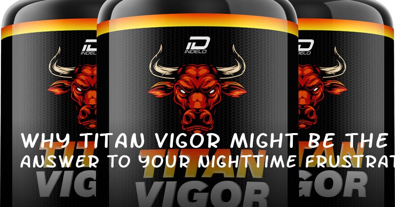 Why Titan Vigor Might Be the Answer to Your Nighttime Frustrations