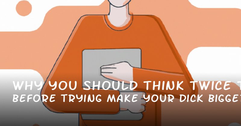 Why You Should Think Twice Before Trying to Make Your Dick Bigger (And What Really Works)