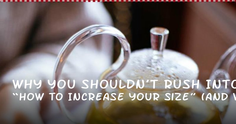 Why You Shouldn’t Rush Into “How to Increase Your Size” (And What Really Works)