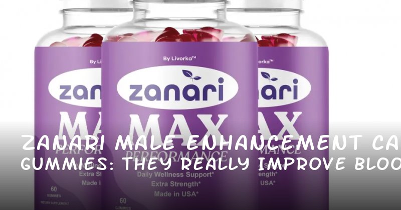 Zanari Male Enhancement Gummies: Can They Really Improve Blood Flow and Last Longer?